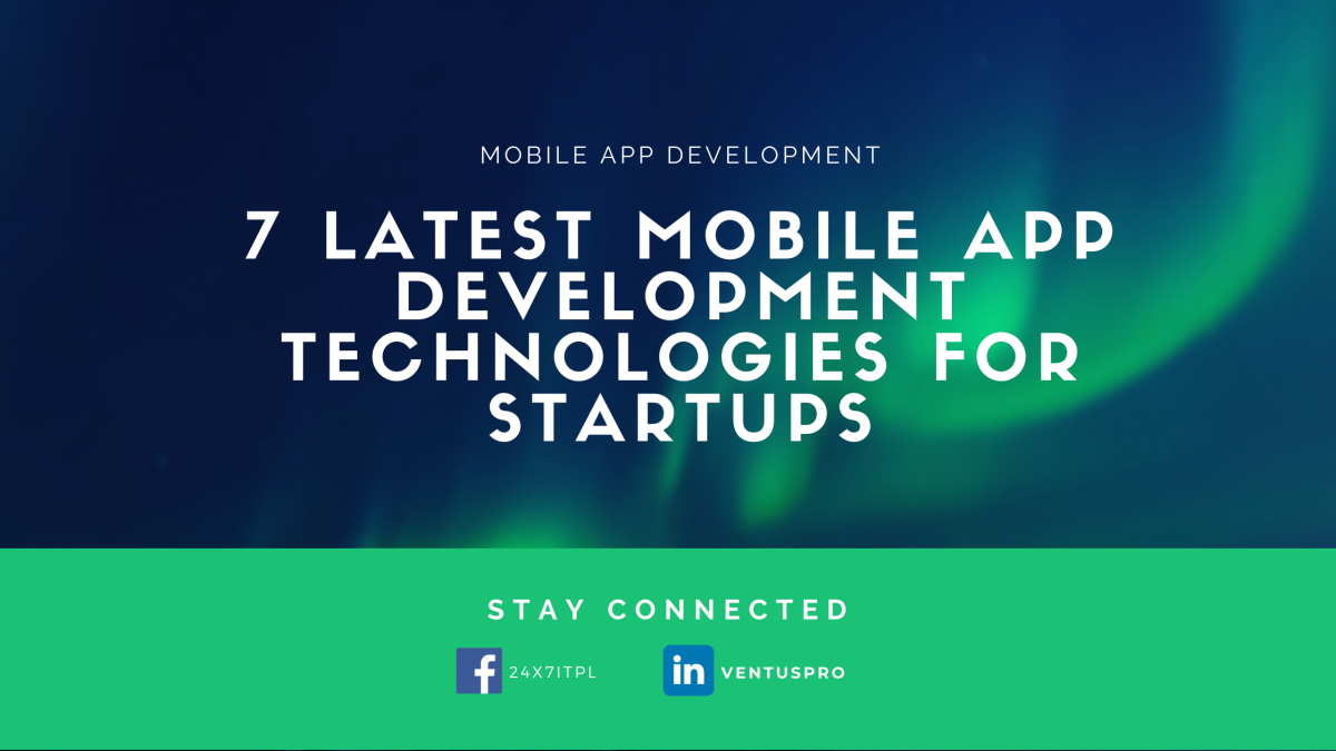 7 LATEST MOBILE APP DEVELOPMENT TECHNOLOGIES FOR STARTUPS